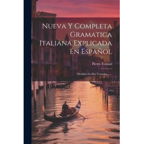 Pietro Tomasi - Nueva Y Completa Gramatica Italiana Explicada En Español: Dividida En Dos Tratados ......