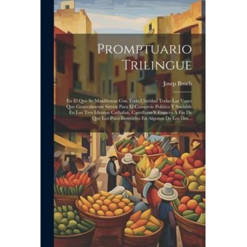 Josep Broch - Promptuario Trilingue: En El Que Se Manifiestan Con Toda Claridad Todas Las Vozes Que Generalmente Sirven Para El Comercio Politico Y Sociabl