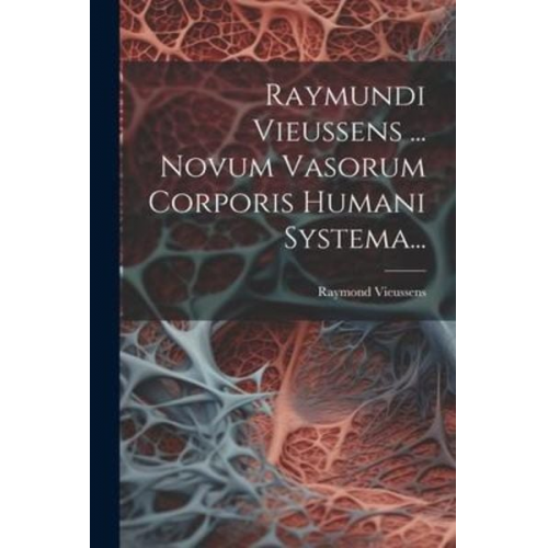 Raymond Vieussens - Raymundi Vieussens ... Novum Vasorum Corporis Humani Systema...