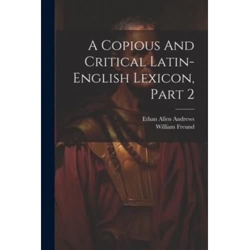 Ethan Allen Andrews William Freund - A Copious And Critical Latin-english Lexicon, Part 2