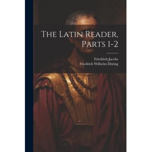 Friedrich Jacobs - The Latin Reader, Parts 1-2