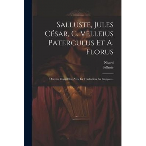 Nisard - Salluste, Jules César, C. Velleius Paterculus Et A. Florus: Oeuvres Complètes, Avec La Traduction En Français...