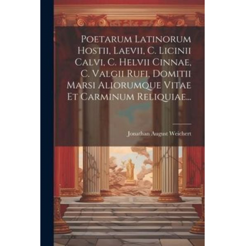 Jonathan August Weichert - Poetarum Latinorum Hostii, Laevii, C. Licinii Calvi, C. Helvii Cinnae, C. Valgii Rufi, Domitii Marsi Aliorumque Vitae Et Carminum Reliquiae...