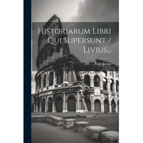 Titus Livius - Historiarum Libri Qui Supersunt / Livius...