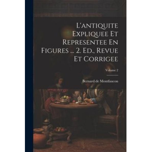 Bernard de Montfaucon - L'antiquite Expliquee Et Representee En Figures ... 2. Ed., Revue Et Corrigee; Volume 2