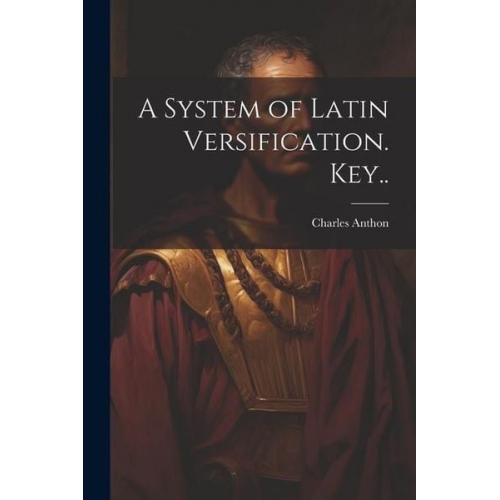 Charles Anthon - A System of Latin Versification. Key..