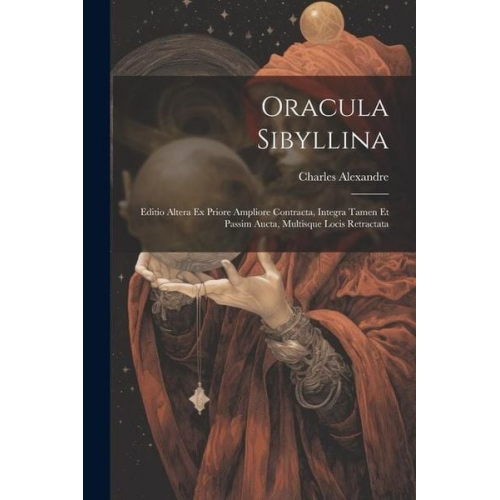 Charles Alexandre - Oracula Sibyllina: Editio Altera Ex Priore Ampliore Contracta, Integra Tamen Et Passim Aucta, Multisque Locis Retractata