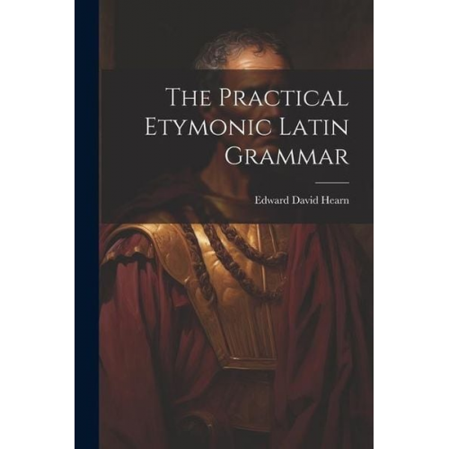 Edward David Hearn - The Practical Etymonic Latin Grammar