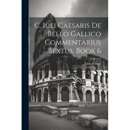 Gaius J. Caesar - C. Iuli Caesaris De Bello Gallico Commentarius Sextus, Book 6