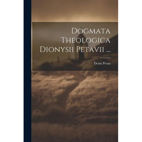 Denis Petau - Dogmata Theologica Dionysii Petavii ...