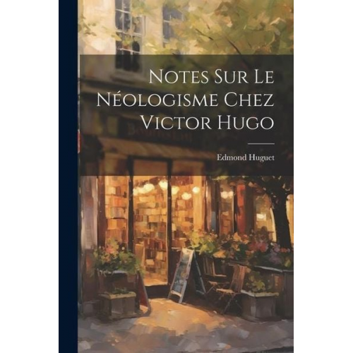 Edmond Huguet - Notes Sur Le Néologisme Chez Victor Hugo