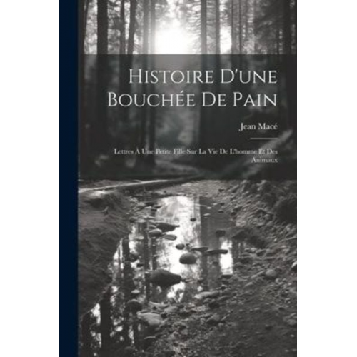 Jean Macé - Histoire D'une Bouchée De Pain: Lettres À Une Petite Fille Sur La Vie De L'homme Et Des Animaux