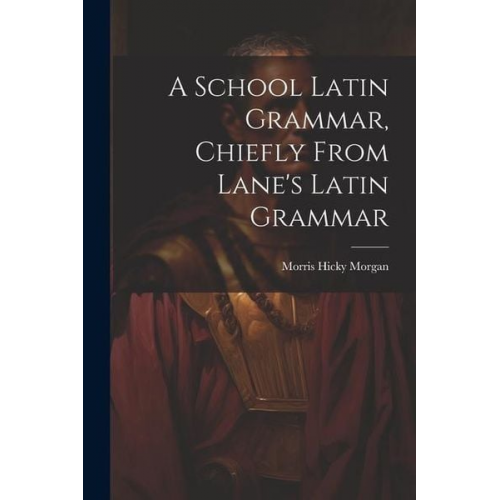 A School Latin Grammar, Chiefly From Lane's Latin Grammar