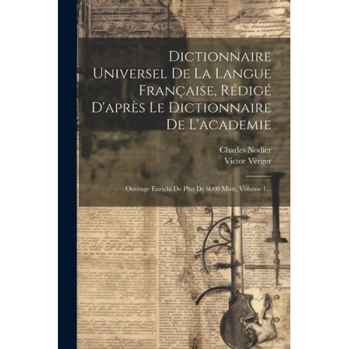 Charles Nodier Victor Verger - Dictionnaire Universel De La Langue Française, Rédigé D'après Le Dictionnaire De L'academie: Ouvrage Enrichi De Plus De 6000 Mots, Volume 1...