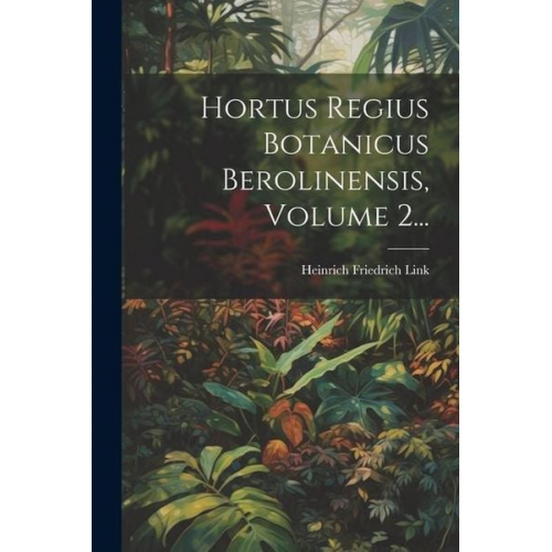 Heinrich Friedrich Link - Hortus Regius Botanicus Berolinensis, Volume 2...