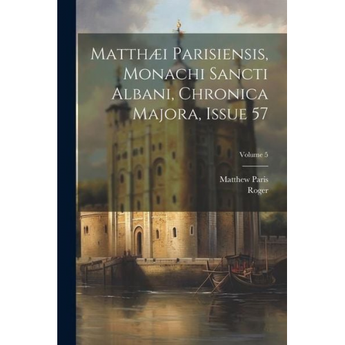 Matthew Paris - Matthæi Parisiensis, Monachi Sancti Albani, Chronica Majora, Issue 57; Volume 5