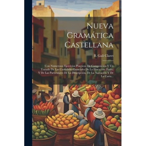 B. Galí Claret - Nueva Gramática Castellana: Con Numerosos Ejercicios Practicos De Composición Y Un Tratado De Las Cualidades Esenciales De La Elocución (estilo) Y