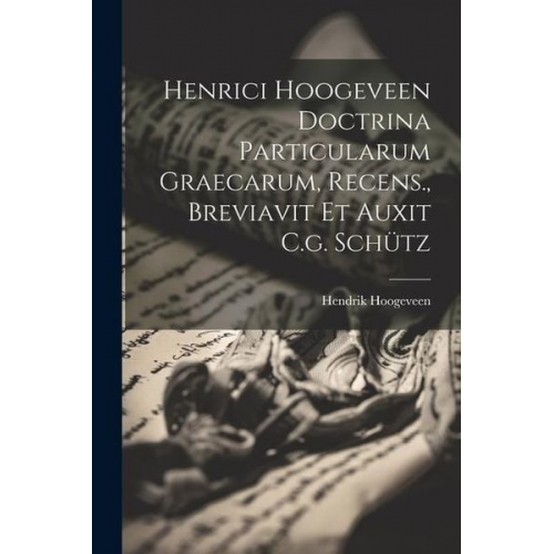 Hendrik Hoogeveen - Henrici Hoogeveen Doctrina Particularum Graecarum, Recens., Breviavit Et Auxit C.g. Schütz