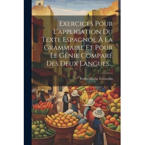 Pedro-Maria Torrecilla - Exercices Pour L'application Du Texte Espagnol À La Grammaire Et Pour Le Génie Comparé Des Deux Langues...