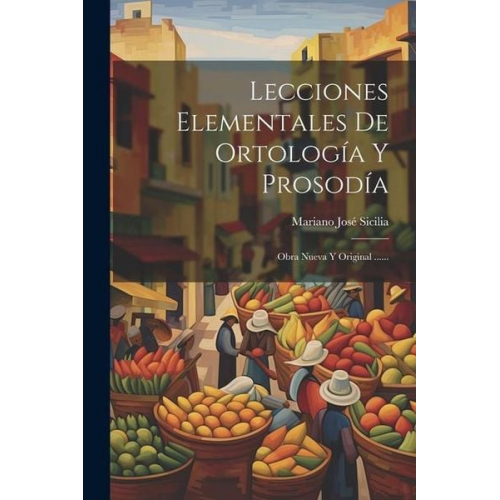 Mariano José Sicilia - Lecciones Elementales De Ortología Y Prosodía: Obra Nueva Y Original ......