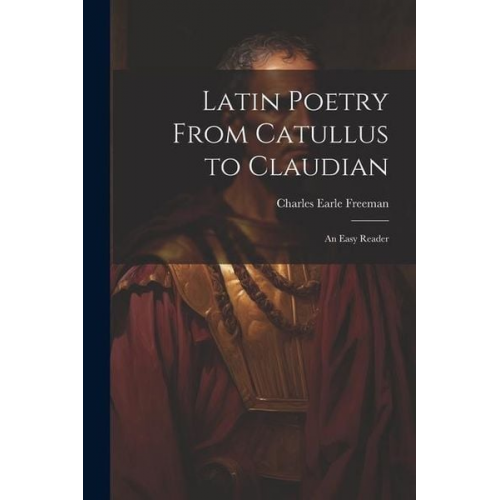 Charles Earle Freeman - Latin Poetry From Catullus to Claudian: An Easy Reader