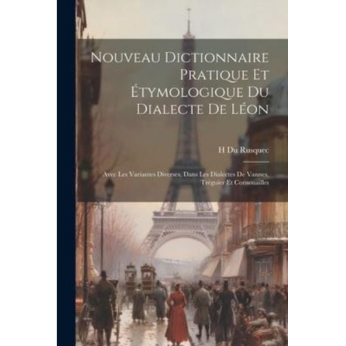 H. Du Rusquec - Nouveau Dictionnaire Pratique Et Étymologique Du Dialecte De Léon: Avec Les Variantes Diverses, Dans Les Dialectes De Vannes, Tréguier Et Cornouailles