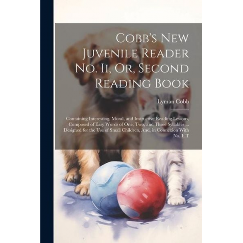 Lyman Cobb - Cobb's New Juvenile Reader No. Ii, Or, Second Reading Book: Containing Interesting, Moral, and Instructive Reading Lessons, Composed of Easy Words of