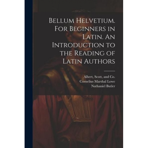 Cornelius Marshal Lowe Nathaniel Butler - Bellum Helvetium. For Beginners in Latin. An Introduction to the Reading of Latin Authors