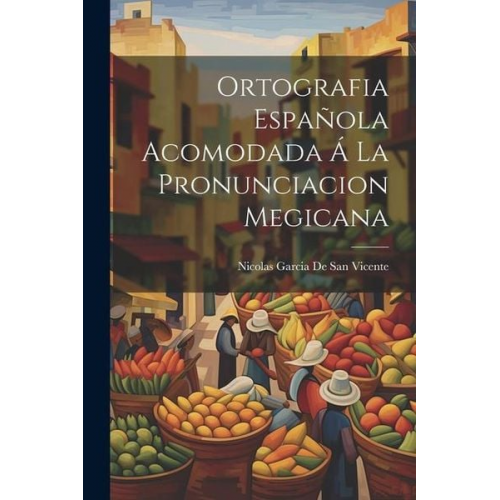 Nicolas Garcia De San Vicente - Ortografia Española Acomodada Á La Pronunciacion Megicana