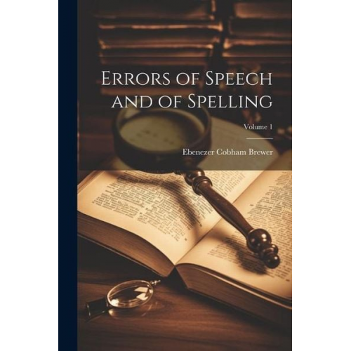 Ebenezer Cobham Brewer - Errors of Speech and of Spelling; Volume 1