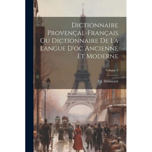 Simon Jude Honnorat - Dictionnaire Provençal-Français Ou Dictionnaire De La Langue D'oc Ancienne Et Moderne; Volume 3