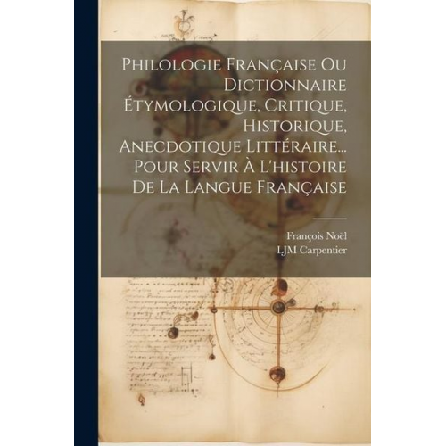 François Noël Ljm Carpentier - Philologie Française Ou Dictionnaire Étymologique, Critique, Historique, Anecdotique Littéraire... Pour Servir À L'histoire De La Langue Française