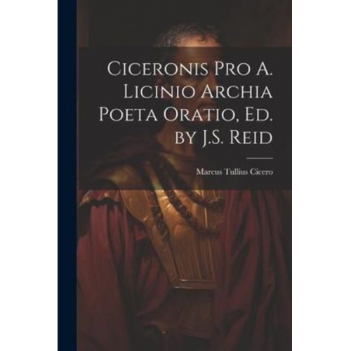 Marcus Tullius Cicero - Ciceronis Pro A. Licinio Archia Poeta Oratio, Ed. by J.S. Reid