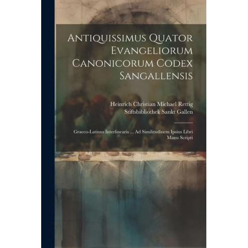 Heinrich Christian Michael Rettig Stiftsbibliothek Sankt Gallen - Antiquissimus Quator Evangeliorum Canonicorum Codex Sangallensis: Graeco-Latinus Interlinearis ... Ad Similitudinem Ipsius Libri Manu Scripti