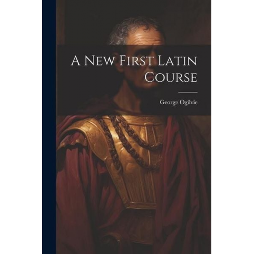 George Ogilvie - A New First Latin Course