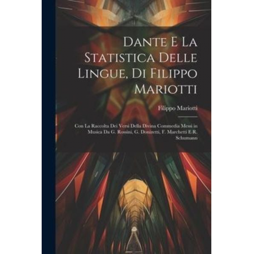 Filippo Mariotti - Dante E La Statistica Delle Lingue, Di Filippo Mariotti: Con La Raccolta Dei Versi Della Divina Commedia Messi in Musica Da G. Rossini, G. Donizetti,