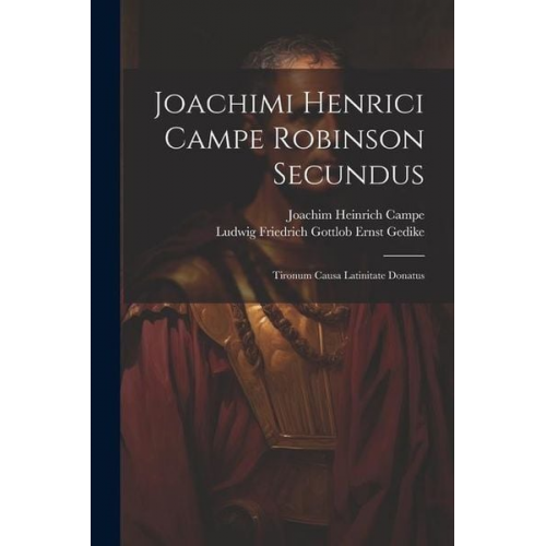 Joachim Heinrich Campe Ludwig Friedrich Gottlob Ernst Gedike - Joachimi Henrici Campe Robinson Secundus: Tironum Causa Latinitate Donatus