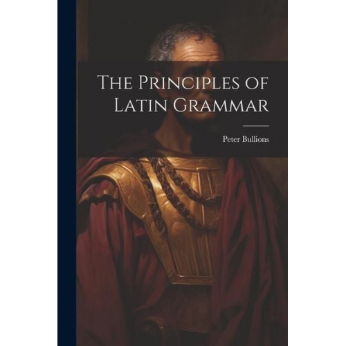 Peter Bullions - The Principles of Latin Grammar