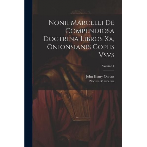 Nonius Marcellus John Henry Onions - Nonii Marcelli De Compendiosa Doctrina Libros Xx, Onionsianis Copiis Vsvs; Volume 1