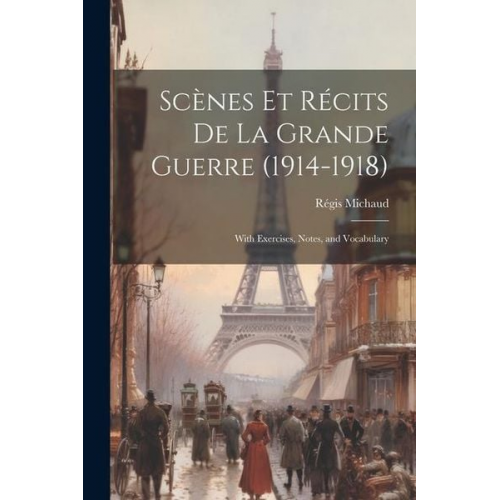 Régis Michaud - Scènes Et Récits De La Grande Guerre (1914-1918): With Exercises, Notes, and Vocabulary