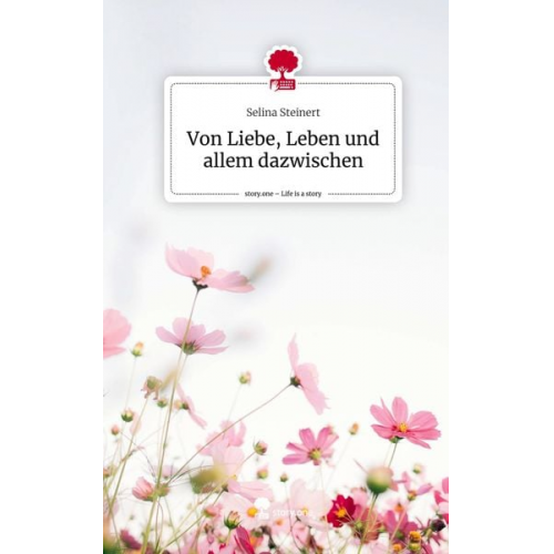 Selina Steinert - Von Liebe, Leben und allem dazwischen. Life is a Story - story.one