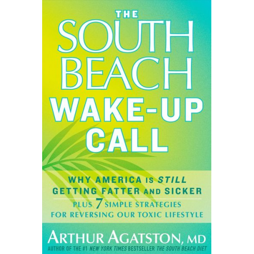 Arthur Agatston - The South Beach Wake-Up Call: Why America Is Still Getting Fatter and Sicker, Plus 7 Simple Strategies for Reversing Our Toxic Lifestyle