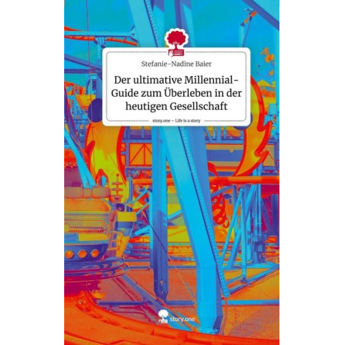 Stefanie-Nadine Baier - Der ultimative Millennial-Guide zum Überleben in der heutigen Gesellschaft. Life is a Story - story.one