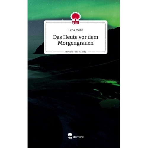 Lena Mohr - Das Heute vor dem Morgengrauen. Life is a Story - story.one