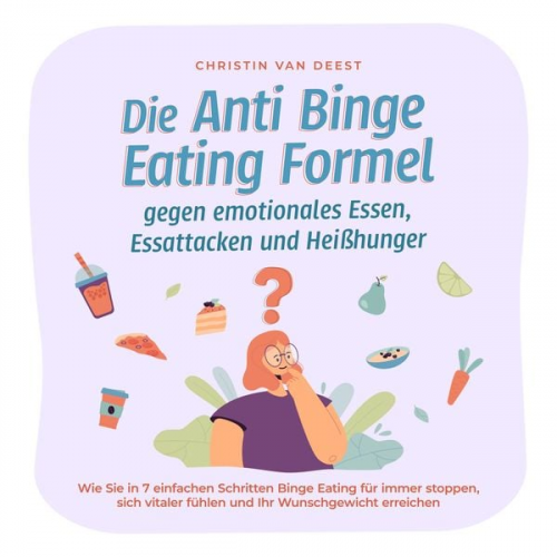 Christin van Deest - Die Anti Binge Eating Formel gegen emotionales Essen, Essattacken und Heißhunger: Wie Sie in 7 einfachen Schritten Binge Eating für immer stoppen, sic