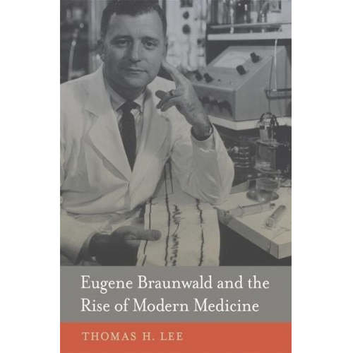 Thomas H. Lee - Eugene Braunwald and the Rise of Modern Medicine