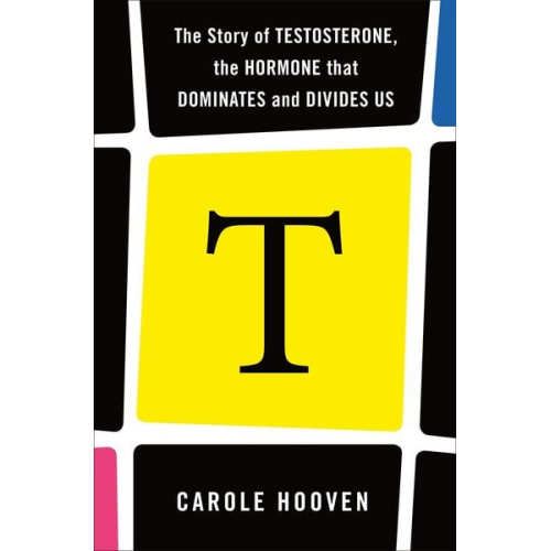 Carole Hooven - T: The Story of Testosterone, the Hormone That Dominates and Divides Us