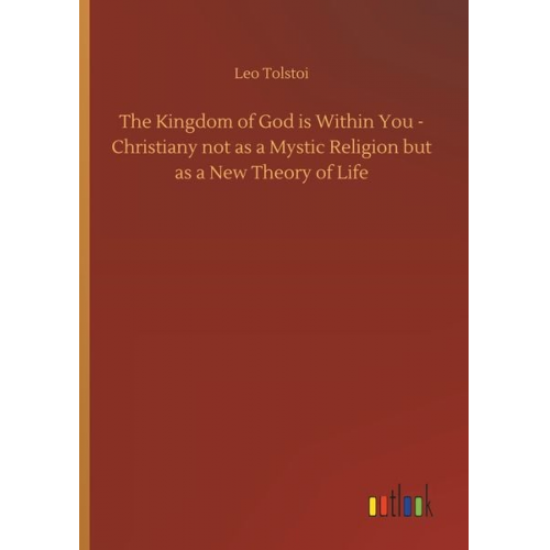 Leo N. Tolstoi - The Kingdom of God is Within You - Christiany not as a Mystic Religion but as a New Theory of Life