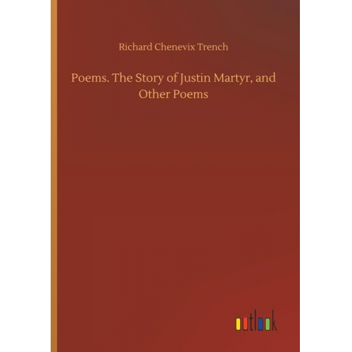 Richard Chenevix Trench - Poems. The Story of Justin Martyr, and Other Poems
