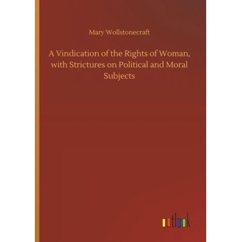 Mary Wollstonecraft - A Vindication of the Rights of Woman, with Strictures on Political and Moral Subjects